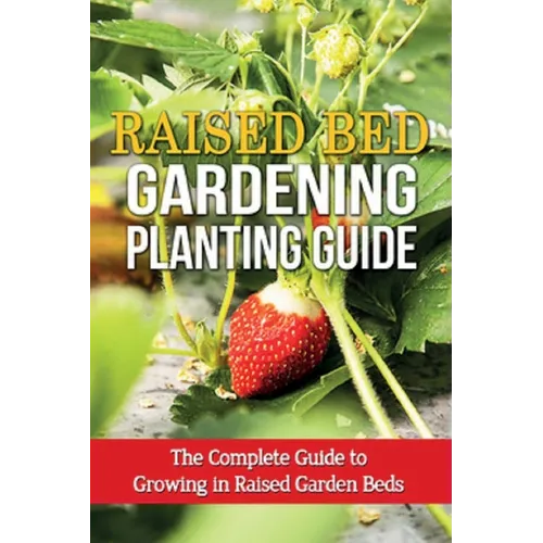Raised Bed Gardening Planting Guide: The complete guide to growing in raised garden beds