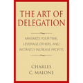 The Art of Delegation: Maximize Your Time, Leverage Others, and Instantly Increa