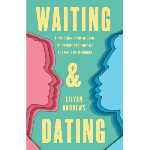 Waiting and Dating: An Orthodox Christian Guide for Navigating Singleness and Godly Relationships