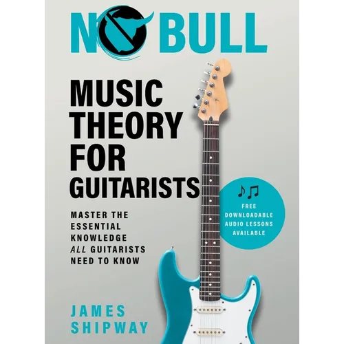 No Bull Music Theory for Guitarists: Master the Essential Knowledge all Guitarists Need to Know