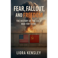 Fear, Fallout, and Freedom: The History of the Cold War For Teens