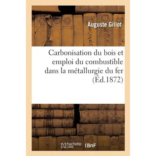 Carbonisation Du Bois Et Emploi Du Combustible Dans La Métallurgie Du Fer