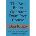 The Best Boiler Operator Exam Prep Course: Get Your Boiler Operator License in 30 Days