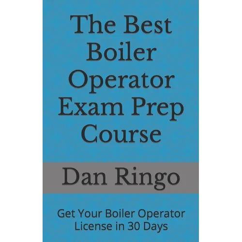 The Best Boiler Operator Exam Prep Course: Get Your Boiler Operator License in 30 Days