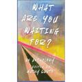 What Are You Waiting For?: An Anthology