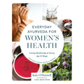 Everyday Ayurveda for Women's Health: Living Radiantly at Every Age and Stage