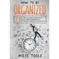 How to Be Organized: 7 Easy Steps to Master Organizing Your Life, Work Organization, Decluttering & Digital Organization