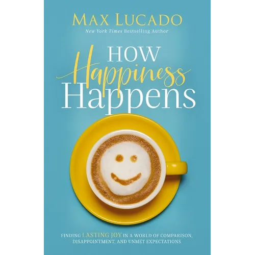 How Happiness Happens: Finding Lasting Joy in a World of Comparison, Disappointment, and Unmet Expectations