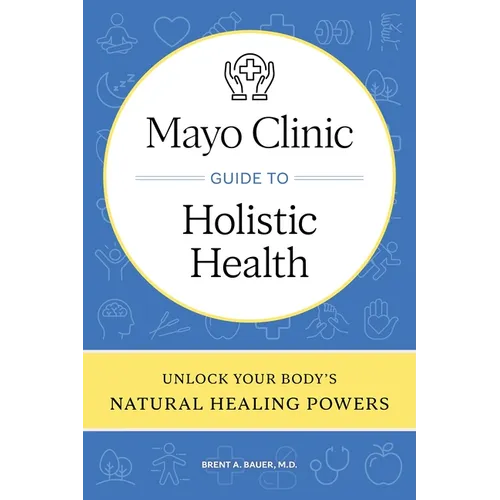 Mayo Clinic Guide to Holistic Health: Unlock Your Body's Natural Healing Powers