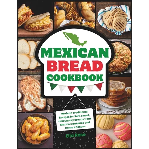 Mexican Bread Cookbook: Traditional Recipes for Soft, Sweet, and Savory Breads from Mexico's Bakeries and Home Kitchens