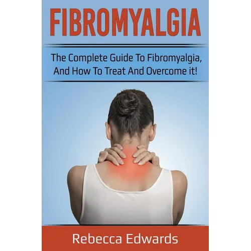 Fibromyalgia: The complete guide to Fibromyalgia, and how to treat and overcome it!