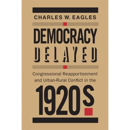 Democracy Delayed: Congressional Reapportionment and Urban-Rural Conflict in the 1920s