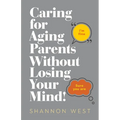 Caring for Aging Parents Without Losing Your Mind!