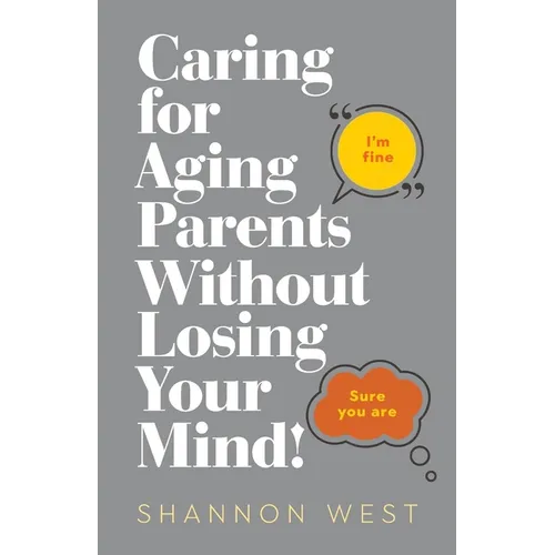 Caring for Aging Parents Without Losing Your Mind!