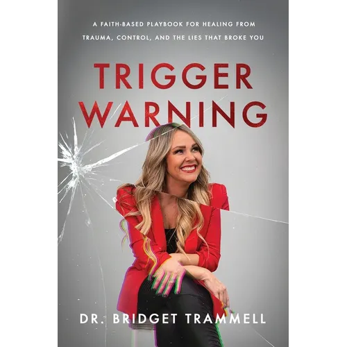 Trigger Warning: A Faith-Based Playbook for Healing from Trauma, Control, and the Lies that Broke You