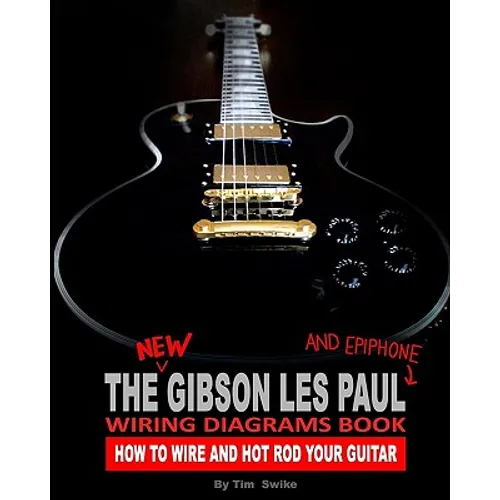 The New Gibson Les Paul And Epiphone Wiring Diagrams Book How To Wire And Hot Rod Your Guitar