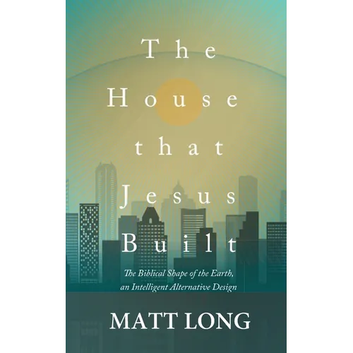 The House that Jesus Built: The Biblical Shape of the Earth