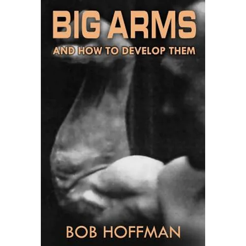 Big Arms: And How To Develop Them, (Original Version, Restored)