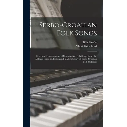Serbo-Croatian Folk Songs; Texts and Transcriptions of Seventy-five Folk Songs From the Milman Parry Collection and a Morphology of Serbo-Croatian Fol