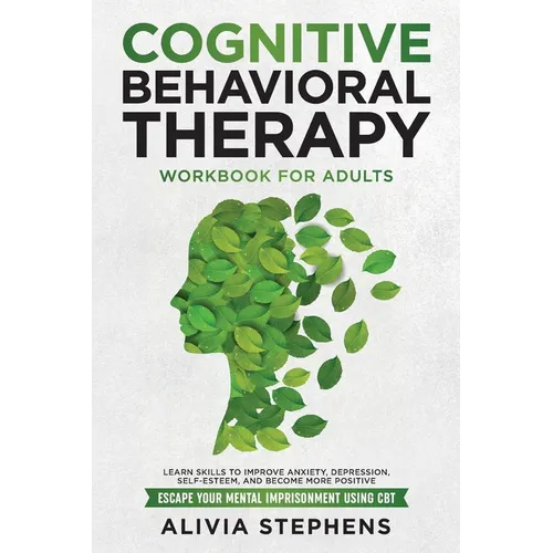 Cognitive Behavioral Therapy Workbook for Adults: Learn Skills to Improve Anxiety, Depression, Self-Esteem, And Become More Positive, Escape Your Ment
