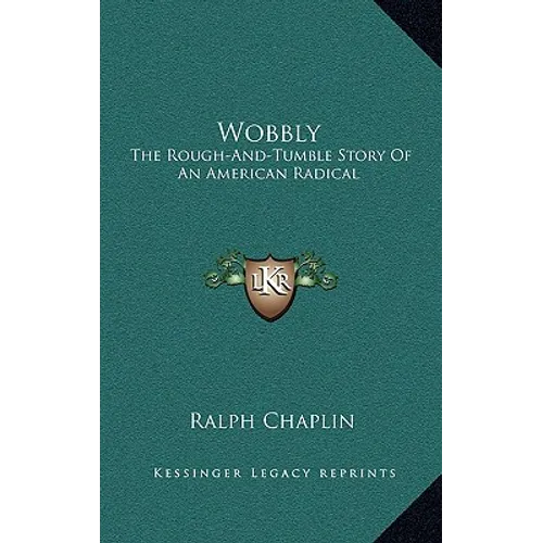 Wobbly: The Rough-And-Tumble Story Of An American Radical