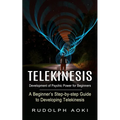 Telekinesis: Development of Psychic Power for Beginners (A Beginner's Step-by-step Guide to Developing Telekinesis)