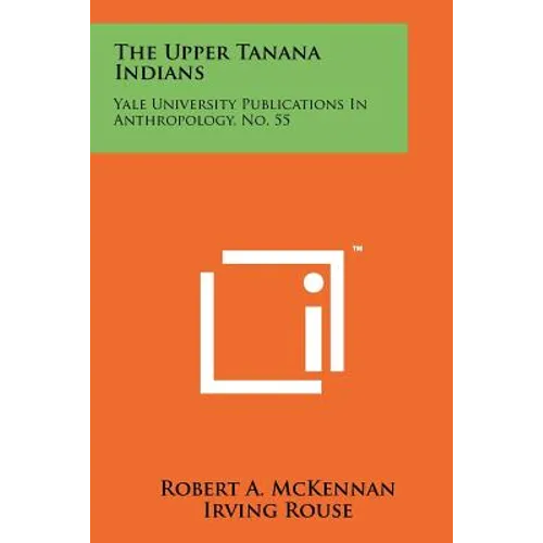 The Upper Tanana Indians: Yale University Publications In Anthropology, No. 55