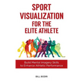 Sport Visualization for the Elite Athlete: Build Mental Imagery Skills to Enhance Athletic Performance