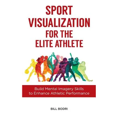 Sport Visualization for the Elite Athlete: Build Mental Imagery Skills to Enhance Athletic Performance