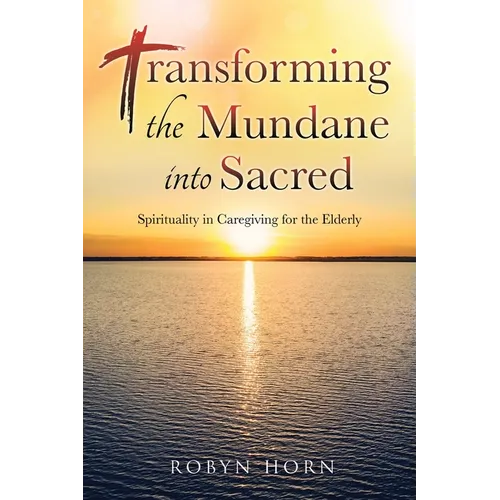 Transforming the Mundane into Sacred: Spirituality in Caregiving for the Elderly