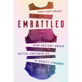 Embattled: How Ancient Greek Myths Empower Us to Resist Tyranny