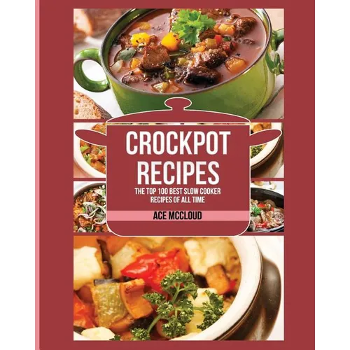 Crockpot Recipes: The Top 100 Best Slow Cooker Recipes Of All Time