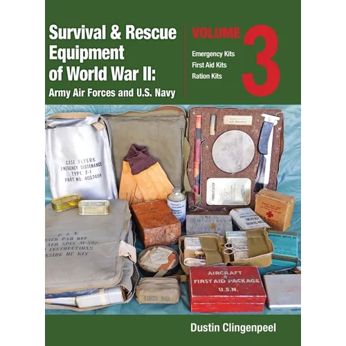 Survival & Rescue Equipment of World War II-Army Air Forces and U.S. Navy Vol.3: Emergency Kits, First Aid Kits, Ration Kits