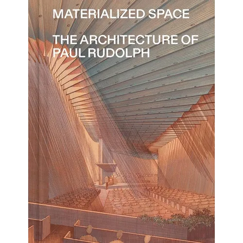 Materialized Space: The Architecture of Paul Rudolph