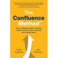 The Confluence Method(TM): How Courageous Leaders Transform Conflict into Trust, Better Decisions, and Stronger Teams