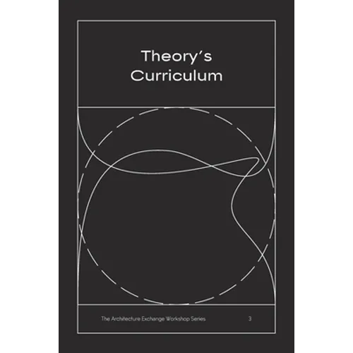 Theory's Curriculum: The Architecture Exchange Workshop Series, No. 3