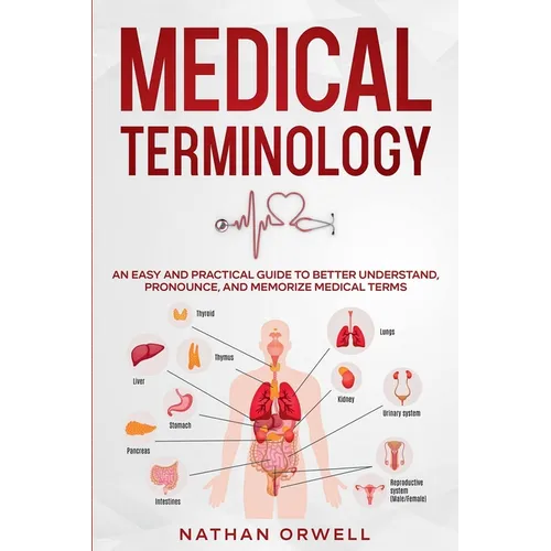Medical Terminology: An Easy and Practical Guide to Better Understand, Pronounce, and Memorize Terms