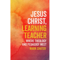 Jesus Christ, Learning Teacher: Where Theology and Pedagogy Meet