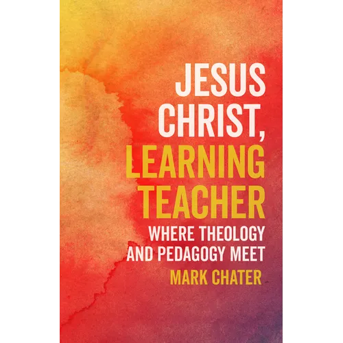Jesus Christ, Learning Teacher: Where Theology and Pedagogy Meet