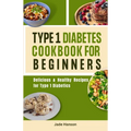 Type 1 Diabetes Cookbook for Beginners: Delicious & Healthy Recipes for Type 1 Diabetics