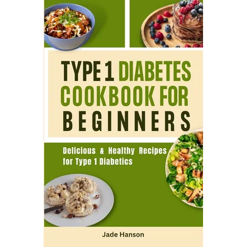 Type 1 Diabetes Cookbook for Beginners: Delicious & Healthy Recipes for Type 1 Diabetics