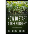 How To Start a Tree Nursery: Step-By-Step Comprehensive Blueprint on How to Start a Tree Nursery Business and Thrive