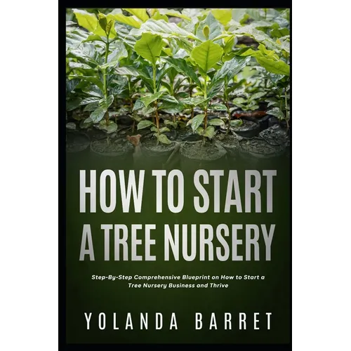 How To Start a Tree Nursery: Step-By-Step Comprehensive Blueprint on How to Start a Tree Nursery Business and Thrive