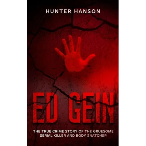 Ed Gein: The True Crime Story of the Gruesome Serial Killer and Body Snatcher