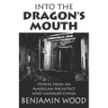 Into The Dragon's Mouth: Stories from an American Architect who changed China