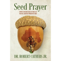 Seed Prayer: Sowing Kingdom Seeds in Your Life That Will Manifest Productive Fruit