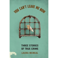 You Can't Leave Me Now: Three Stories of True Crime