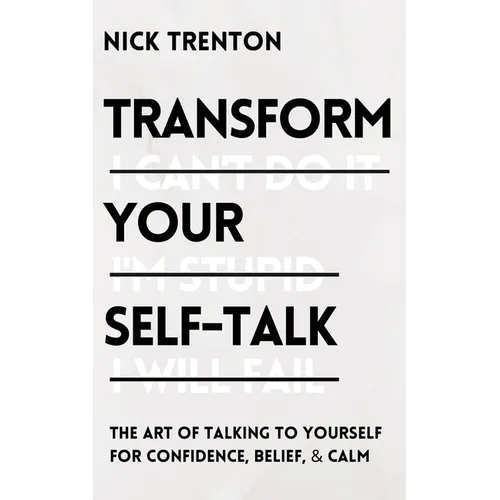Transform Your Self-Talk: The Art of Talking to Yourself for Confidence, Belief, and Calm