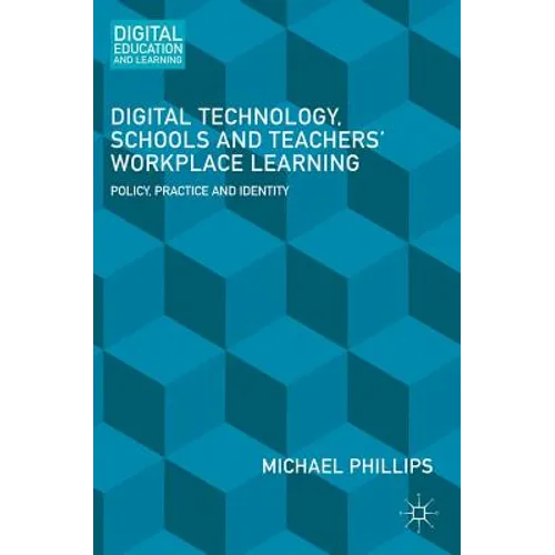 Digital Technology, Schools and Teachers' Workplace Learning: Policy, Practice and Identity