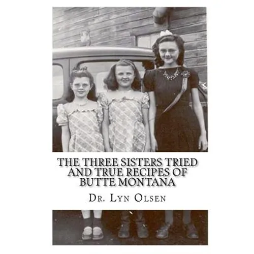 The Three Sisters Tried and True Recipes of Butte Montana